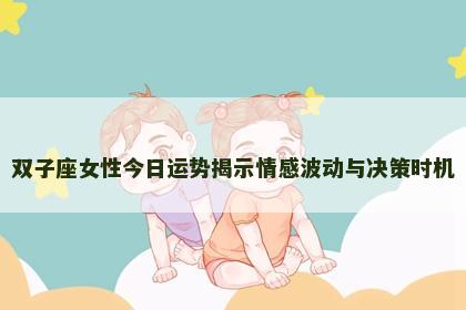 双子座女性今日运势揭示情感波动与决策时机