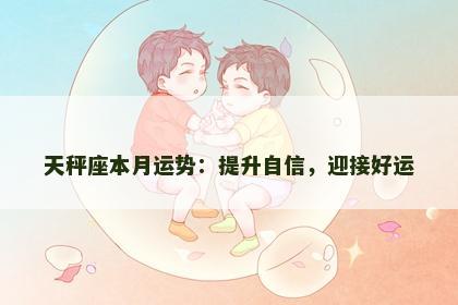 天秤座本月运势:提升自信,迎接好运 天秤座本月运势:提升自信,迎接好运