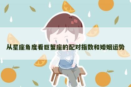 从星座角度看巨蟹座的配对指数和婚姻运势 从星座角度看巨蟹座的配对指数和婚姻运势