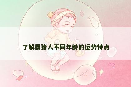 了解属猪人不同年龄的运势特点 了解属猪人不同年龄的运势特点