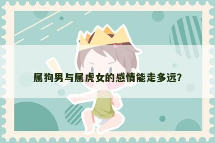 属狗男与属虎女的感情能走多远? 属狗男与属虎女的感情能走多远?