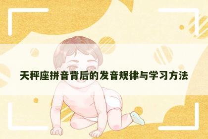 天秤座拼音背后的发音规律与学习方法 天秤座拼音背后的发音规律与学习方法