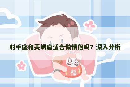 射手座和天蝎座适合做情侣吗？深入分析