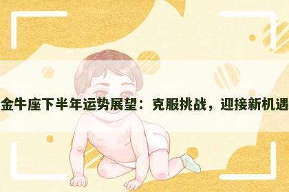 金牛座下半年运势展望:克服挑战,迎接新机遇 金牛座下半年运势展望:克服挑战,迎接新机遇