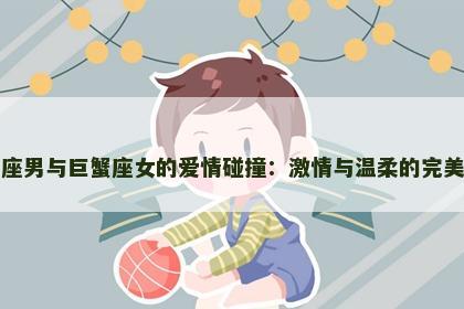 白羊座男与巨蟹座女的爱情碰撞：激情与温柔的完美融合