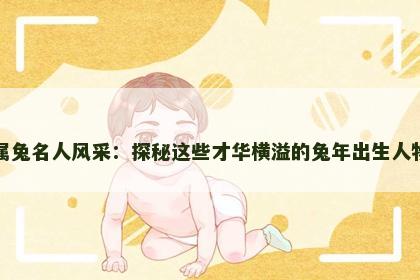 属兔名人风采：探秘这些才华横溢的兔年出生人物