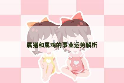 属猪和属鸡的事业运势解析