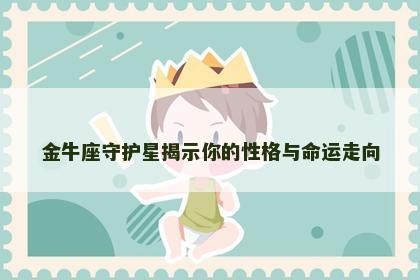 金牛座守护星揭示你的性格与命运走向 金牛座守护星揭示你的性格与命运走向
