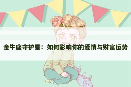 金牛座守护星:如何影响你的爱情与财富运势 金牛座守护星:如何影响你的爱情与财富运势