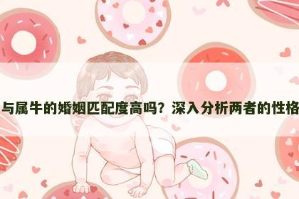 属龙与属牛的婚姻匹配度高吗？深入分析两者的性格差异