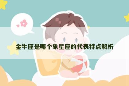 金牛座是哪个象星座的代表特点解析 金牛座是哪个象星座的代表特点解析