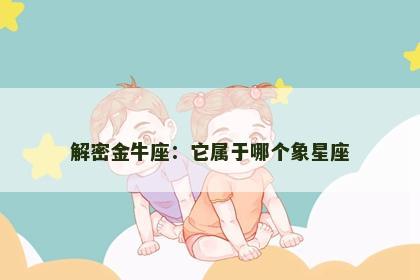 解密金牛座:它属于哪个象星座 解密金牛座:它属于哪个象星座