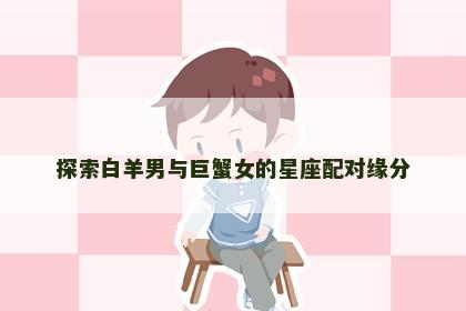 探索白羊男与巨蟹女的星座配对缘分