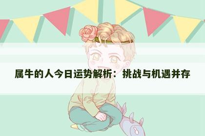 属牛的人今日运势解析：挑战与机遇并存