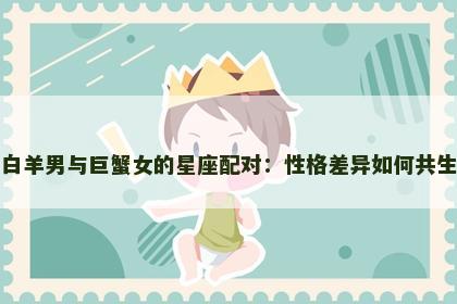 白羊男与巨蟹女的星座配对：性格差异如何共生