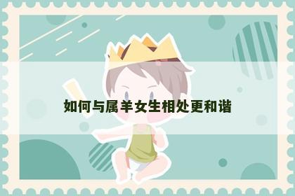 如何与属羊女生相处更和谐