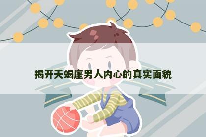 揭开天蝎座男人内心的真实面貌