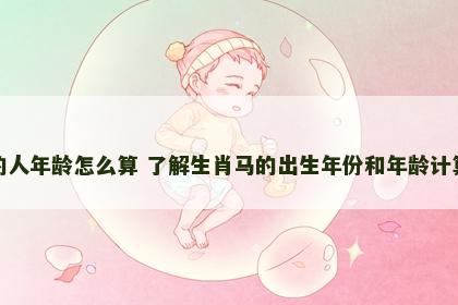 属马的人年龄怎么算 了解生肖马的出生年份和年龄计算方法