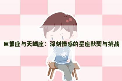巨蟹座与天蝎座：深刻情感的星座默契与挑战