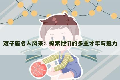双子座名人风采：探索他们的多重才华与魅力