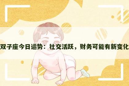 双子座今日运势：社交活跃，财务可能有新变化