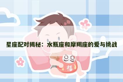 星座配对揭秘：水瓶座和摩羯座的爱与挑战