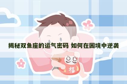揭秘双鱼座的运气密码 如何在困境中逆袭