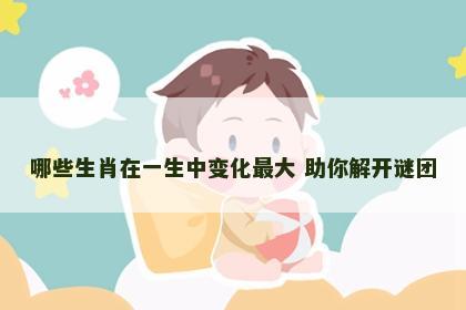 哪些生肖在一生中变化最大 助你解开谜团