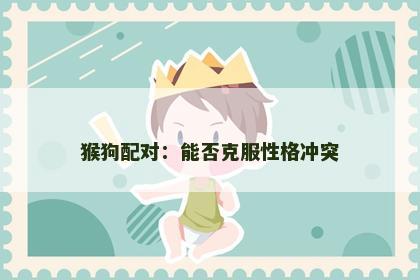 猴狗配对：能否克服性格冲突