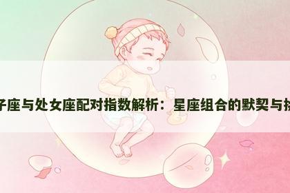 狮子座与处女座配对指数解析：星座组合的默契与挑战