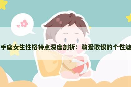 射手座女生性格特点深度剖析：敢爱敢恨的个性魅力