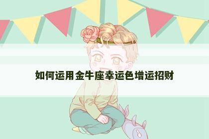 如何运用金牛座幸运色增运招财
