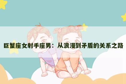 巨蟹座女射手座男：从浪漫到矛盾的关系之路
