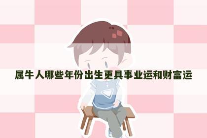 属牛人哪些年份出生更具事业运和财富运