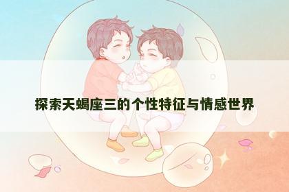 探索天蝎座三的个性特征与情感世界