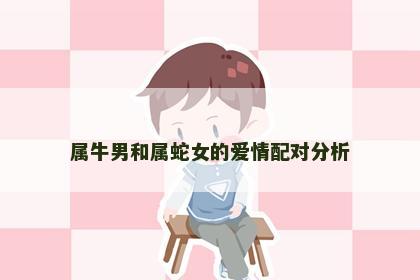 属牛男和属蛇女的爱情配对分析