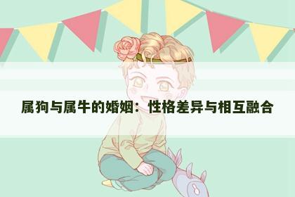 属狗与属牛的婚姻：性格差异与相互融合