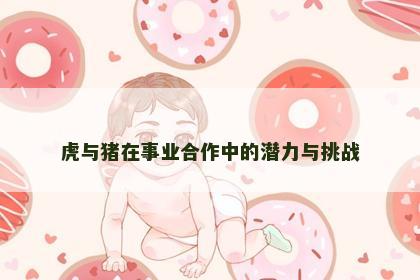 虎与猪在事业合作中的潜力与挑战