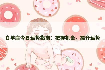白羊座今日运势指南：把握机会，提升运势