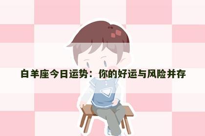 白羊座今日运势：你的好运与风险并存