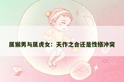 属猴男与属虎女：天作之合还是性格冲突