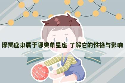 摩羯座隶属于哪类象星座 了解它的性格与影响