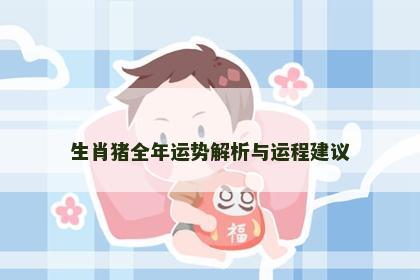 生肖猪全年运势解析与运程建议