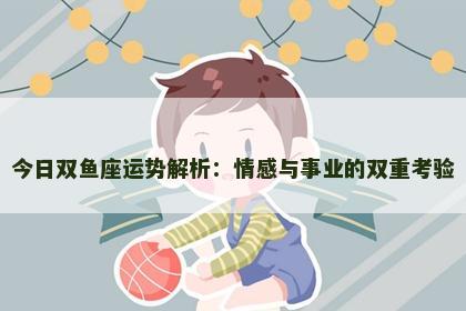 今日双鱼座运势解析：情感与事业的双重考验