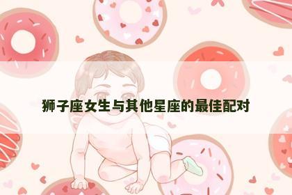 狮子座女生与其他星座的最佳配对