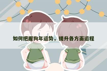 如何把握狗年运势，提升各方面运程