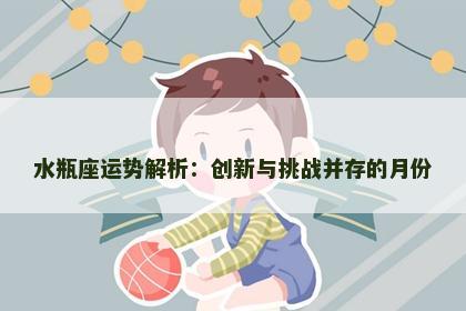 水瓶座运势解析：创新与挑战并存的月份