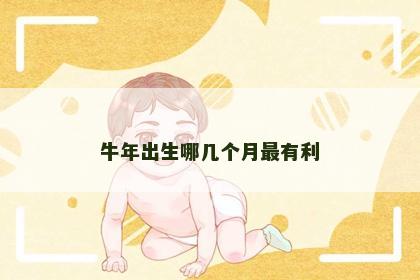 牛年出生哪几个月最有利