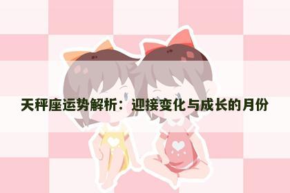 天秤座运势解析：迎接变化与成长的月份
