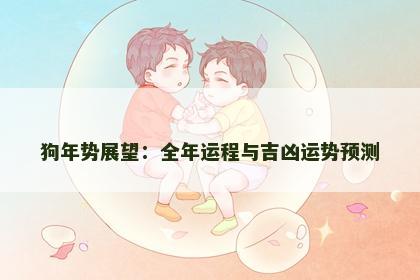 狗年势展望：全年运程与吉凶运势预测